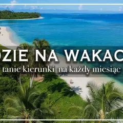 Rajskie plaże i turkusowa woda – idealne miejsca na wakacje. Odkryj tanie kierunki na każdy miesiąc.