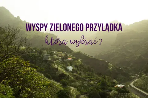 Wyspy Zielonego Przylądka: która wyspa zachwyci Cię najbardziej? Malownicze krajobrazy, zielone wzgórza i urokliwe wioski.