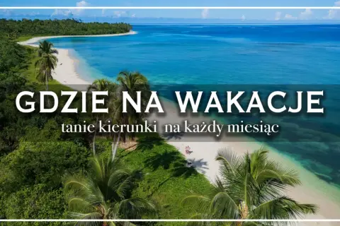 Rajskie plaże i turkusowa woda – idealne miejsca na wakacje. Odkryj tanie kierunki na każdy miesiąc.