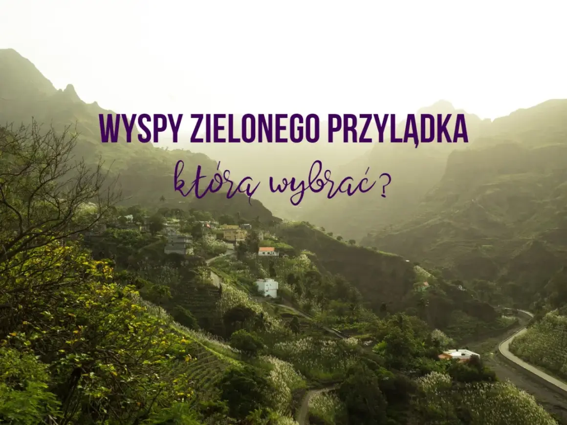 Wyspy Zielonego Przylądka: która wyspa zachwyci Cię najbardziej? Malownicze krajobrazy, zielone wzgórza i urokliwe wioski.