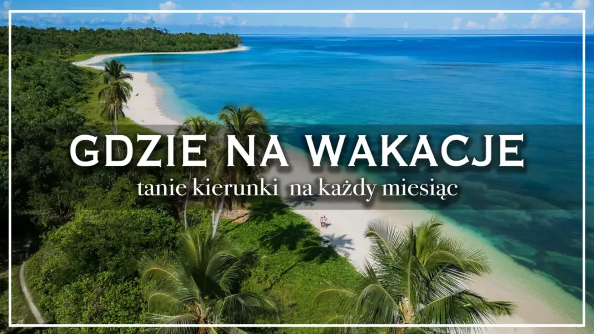 Rajskie plaże i turkusowa woda – idealne miejsca na wakacje. Odkryj tanie kierunki na każdy miesiąc.